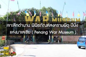 เจาะลึกตำนาน พิพิธภัณฑ์สงครามผีดุ ปีนัง แห่งมาเลเซีย ( Penang War Museum )